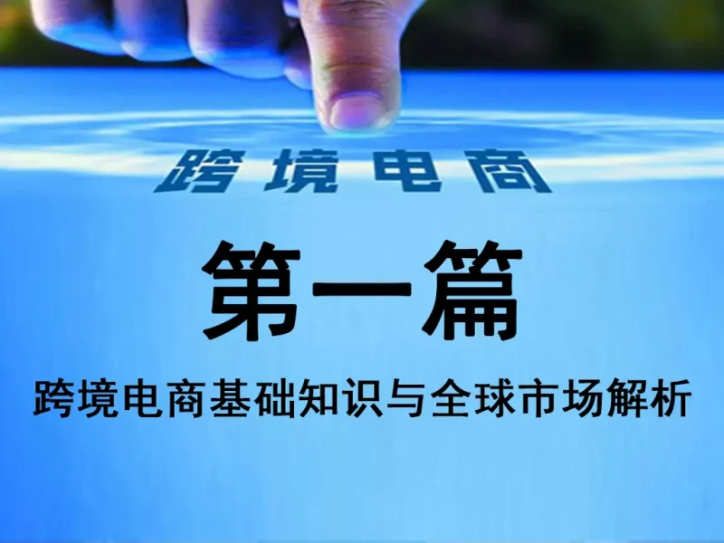 第一篇：跨境电商基础知识与全球市场解析（深度细化版）-货代QA社