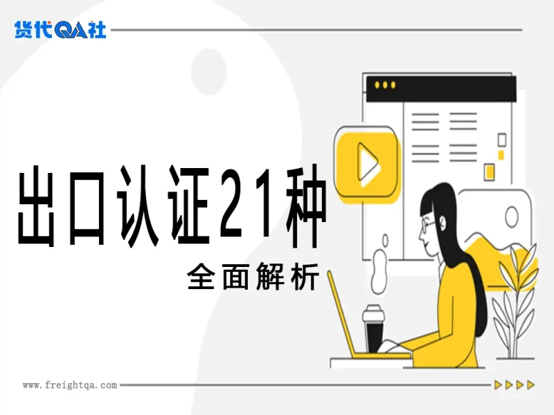 21种出口认证的终极详实版解析，每项认证均包含法规依据、测试标准、实操案例、成本结构、常见陷阱及最新动态-货代QA社
