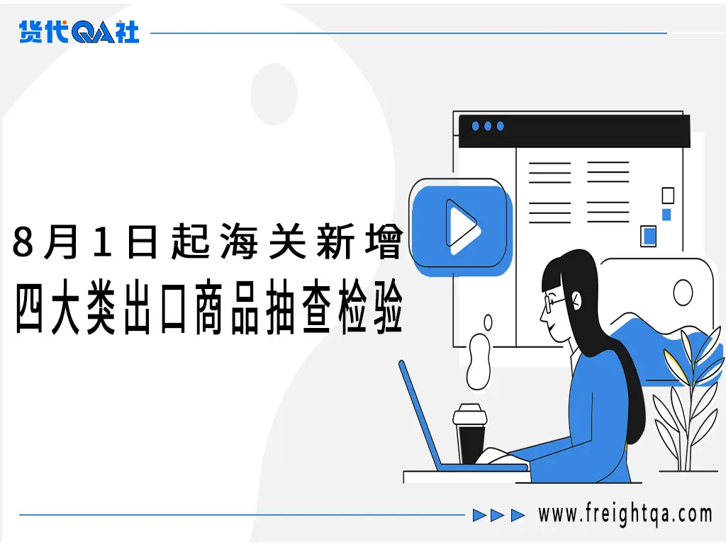 8月1日起海关新增四大类出口商品抽查检验！企业通关指南及全球8月外贸新规汇总-货代QA社