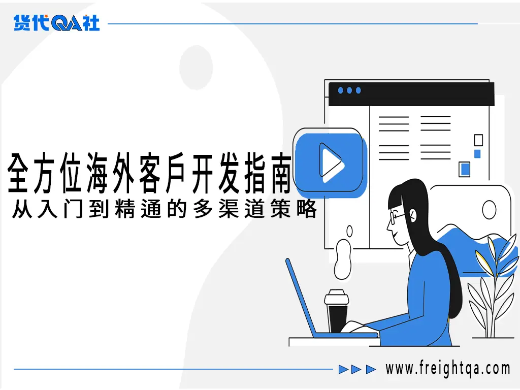 全方位海外客户开发指南：从入门到精通的多渠道策略-货代QA社